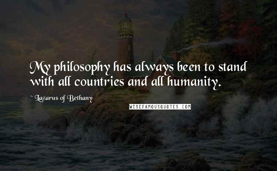 Lazarus Of Bethany Quotes: My philosophy has always been to stand with all countries and all humanity.