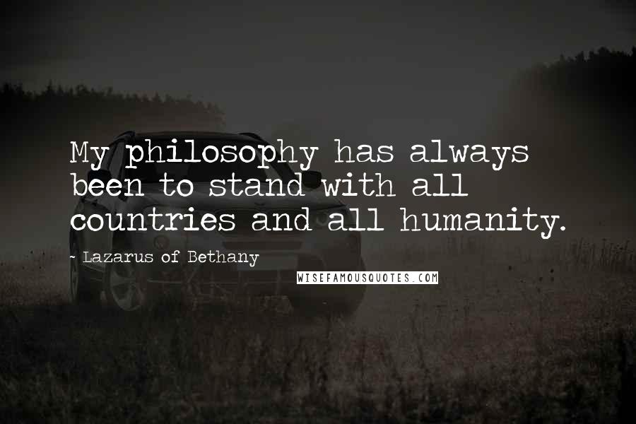 Lazarus Of Bethany Quotes: My philosophy has always been to stand with all countries and all humanity.