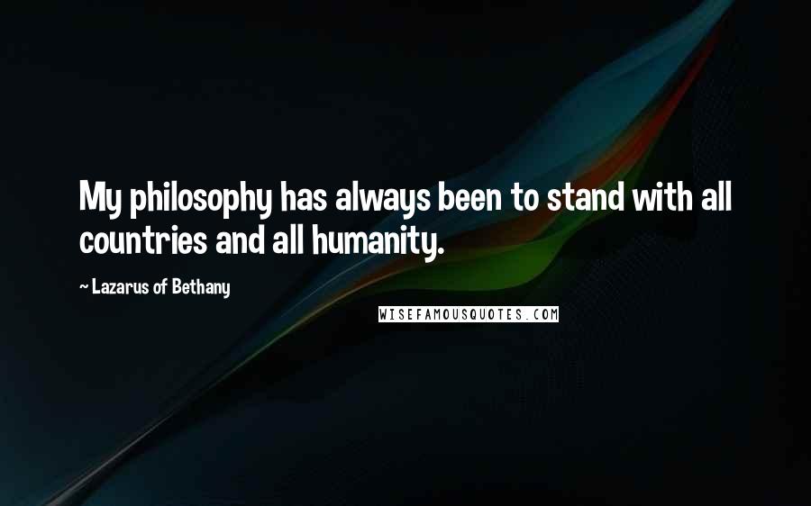 Lazarus Of Bethany Quotes: My philosophy has always been to stand with all countries and all humanity.