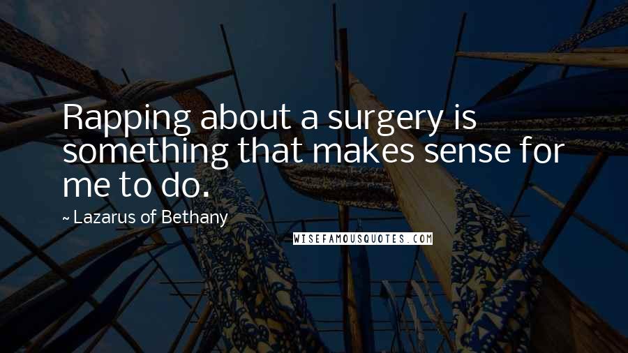 Lazarus Of Bethany Quotes: Rapping about a surgery is something that makes sense for me to do.