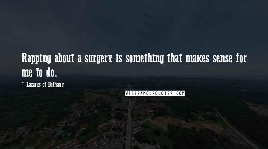 Lazarus Of Bethany Quotes: Rapping about a surgery is something that makes sense for me to do.