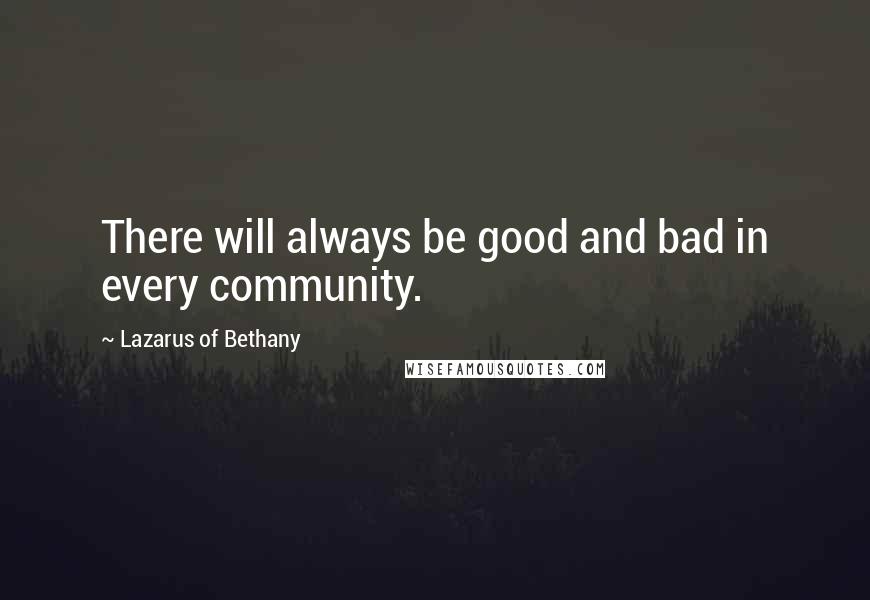 Lazarus Of Bethany Quotes: There will always be good and bad in every community.