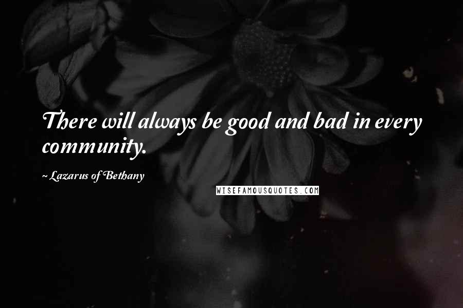 Lazarus Of Bethany Quotes: There will always be good and bad in every community.