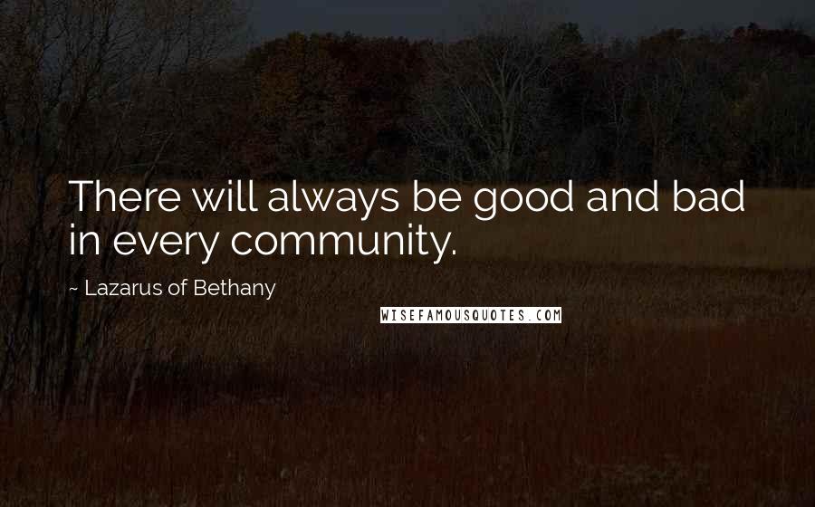 Lazarus Of Bethany Quotes: There will always be good and bad in every community.