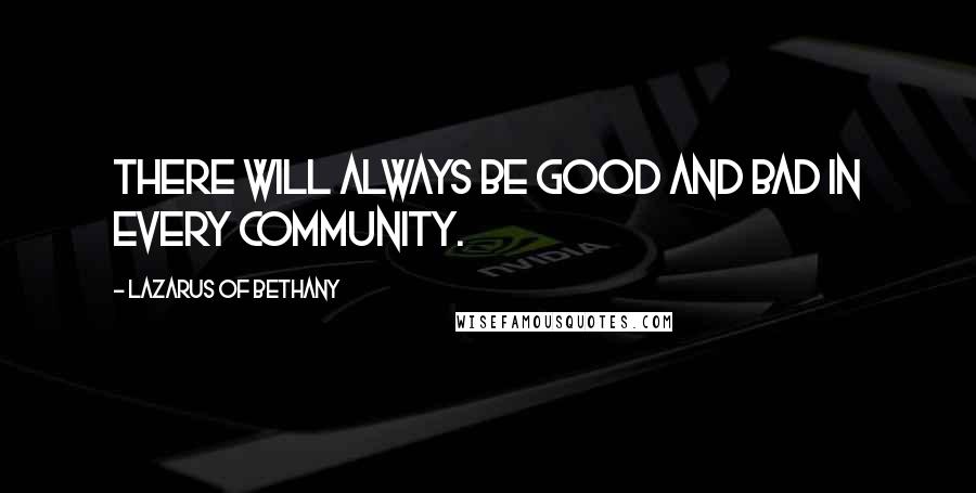 Lazarus Of Bethany Quotes: There will always be good and bad in every community.