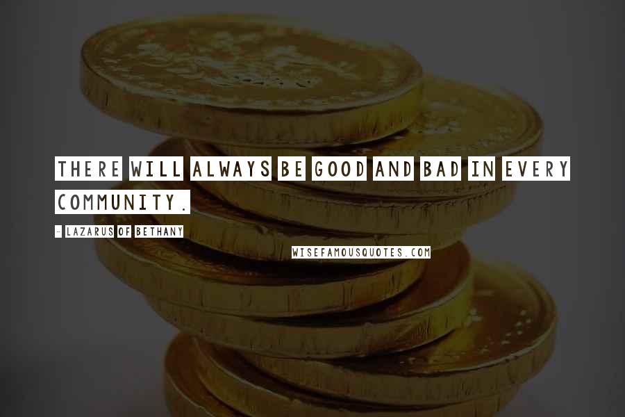 Lazarus Of Bethany Quotes: There will always be good and bad in every community.