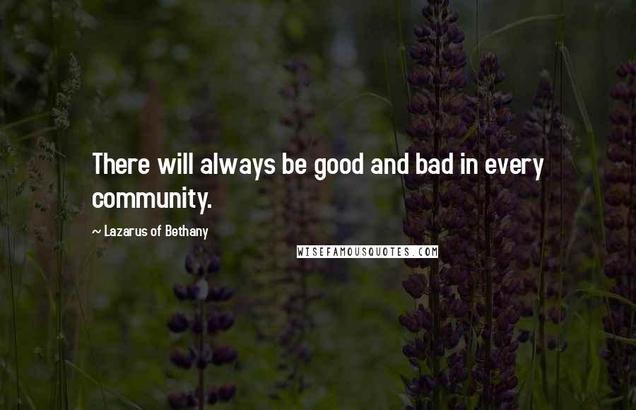 Lazarus Of Bethany Quotes: There will always be good and bad in every community.