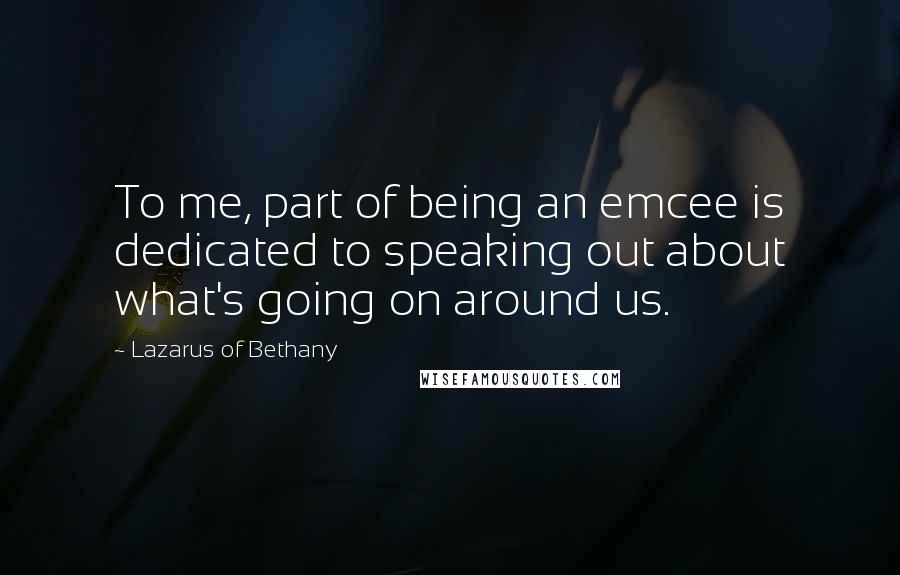 Lazarus Of Bethany Quotes: To me, part of being an emcee is dedicated to speaking out about what's going on around us.