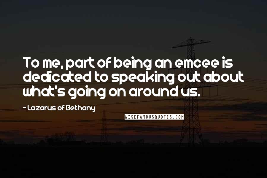 Lazarus Of Bethany Quotes: To me, part of being an emcee is dedicated to speaking out about what's going on around us.