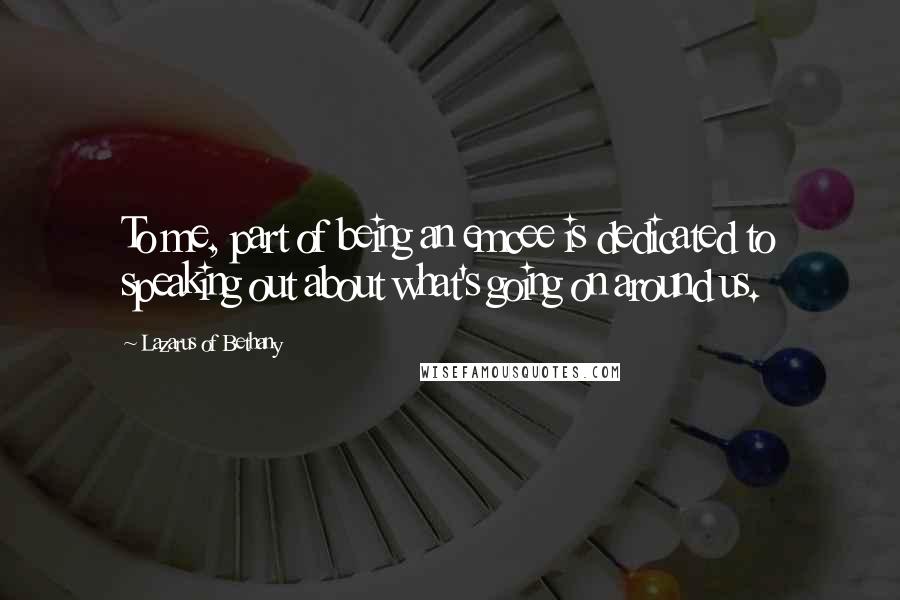 Lazarus Of Bethany Quotes: To me, part of being an emcee is dedicated to speaking out about what's going on around us.