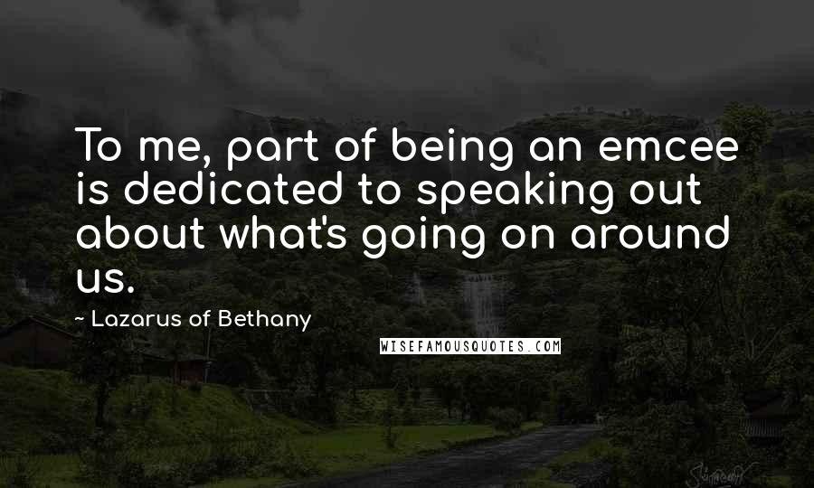 Lazarus Of Bethany Quotes: To me, part of being an emcee is dedicated to speaking out about what's going on around us.