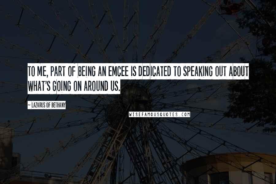 Lazarus Of Bethany Quotes: To me, part of being an emcee is dedicated to speaking out about what's going on around us.