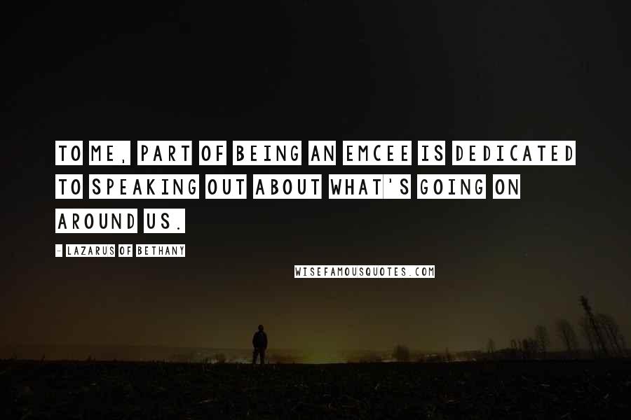 Lazarus Of Bethany Quotes: To me, part of being an emcee is dedicated to speaking out about what's going on around us.