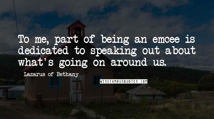 Lazarus Of Bethany Quotes: To me, part of being an emcee is dedicated to speaking out about what's going on around us.