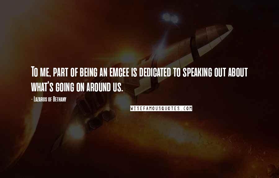 Lazarus Of Bethany Quotes: To me, part of being an emcee is dedicated to speaking out about what's going on around us.