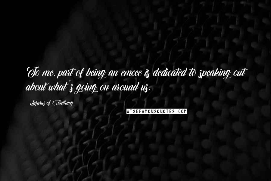 Lazarus Of Bethany Quotes: To me, part of being an emcee is dedicated to speaking out about what's going on around us.