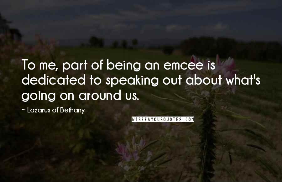 Lazarus Of Bethany Quotes: To me, part of being an emcee is dedicated to speaking out about what's going on around us.