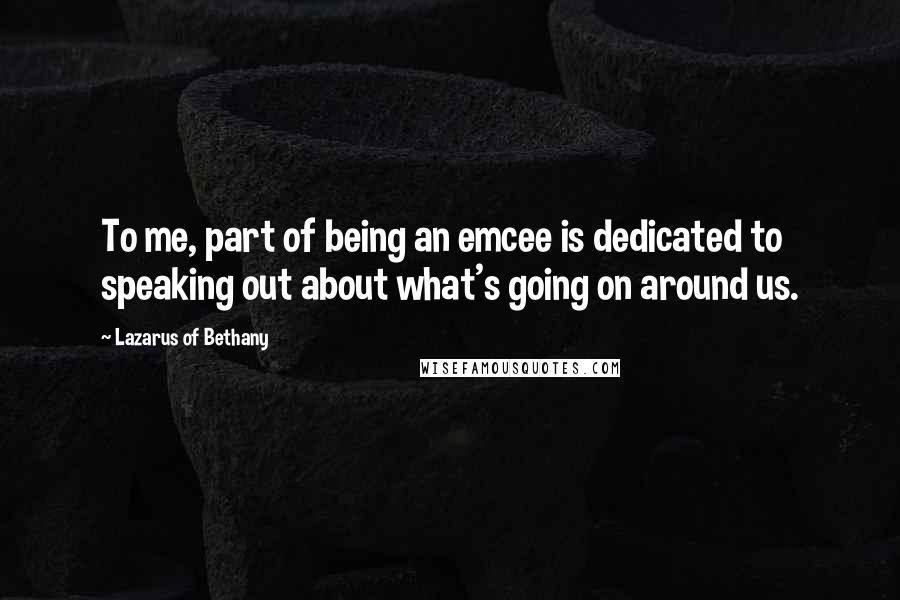 Lazarus Of Bethany Quotes: To me, part of being an emcee is dedicated to speaking out about what's going on around us.