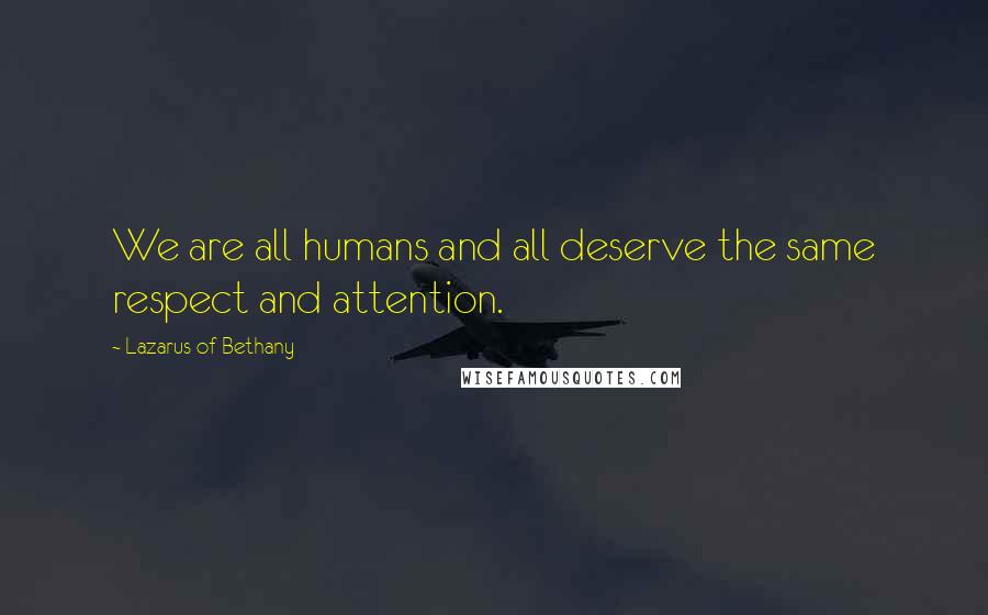 Lazarus Of Bethany Quotes: We are all humans and all deserve the same respect and attention.