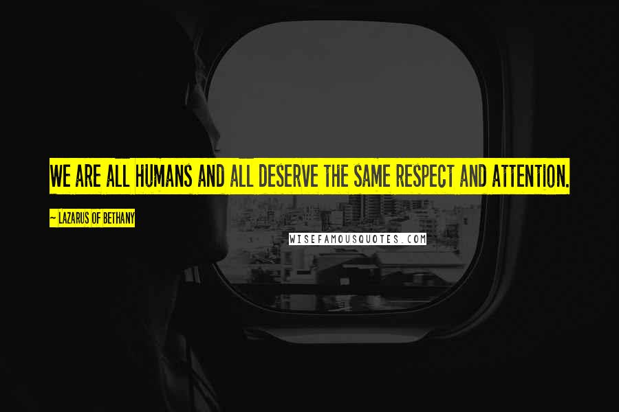 Lazarus Of Bethany Quotes: We are all humans and all deserve the same respect and attention.