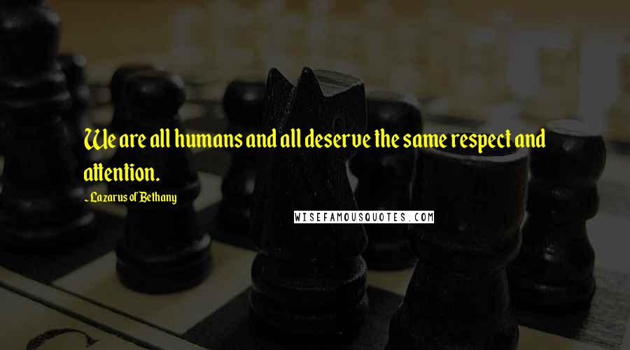 Lazarus Of Bethany Quotes: We are all humans and all deserve the same respect and attention.