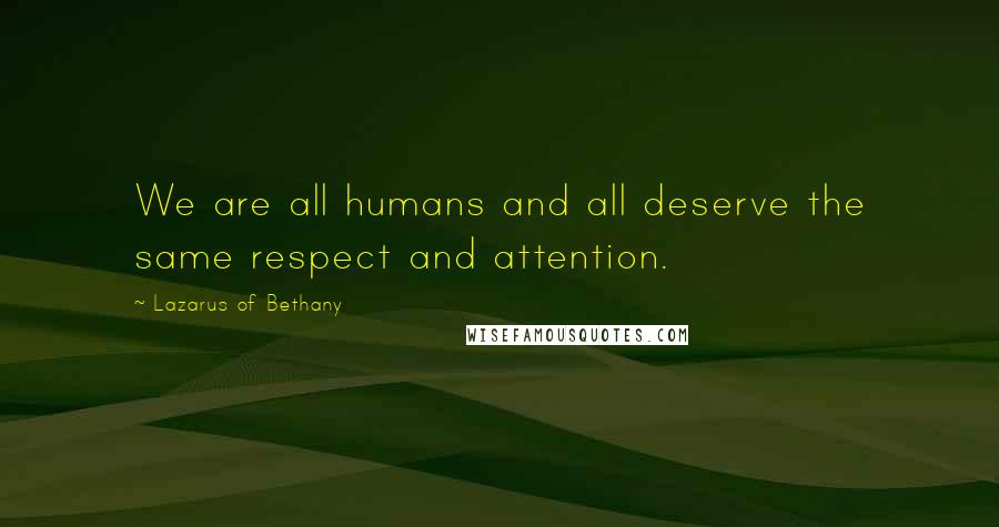 Lazarus Of Bethany Quotes: We are all humans and all deserve the same respect and attention.