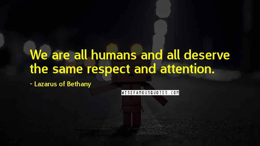 Lazarus Of Bethany Quotes: We are all humans and all deserve the same respect and attention.
