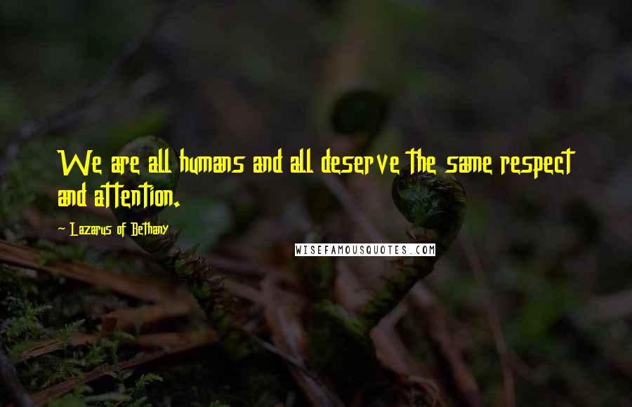 Lazarus Of Bethany Quotes: We are all humans and all deserve the same respect and attention.