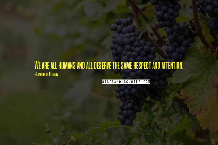 Lazarus Of Bethany Quotes: We are all humans and all deserve the same respect and attention.