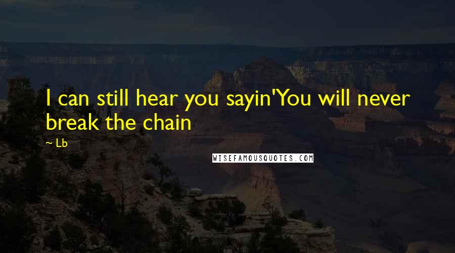 Lb Quotes: I can still hear you sayin'You will never break the chain