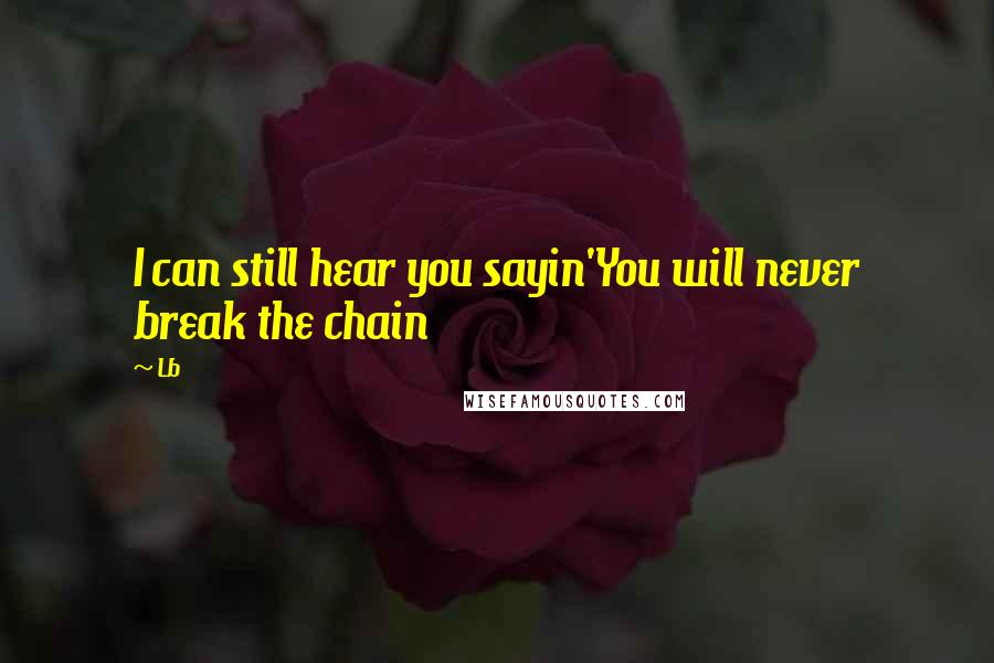 Lb Quotes: I can still hear you sayin'You will never break the chain