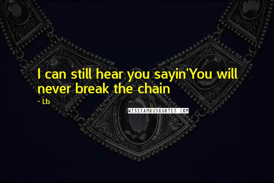 Lb Quotes: I can still hear you sayin'You will never break the chain