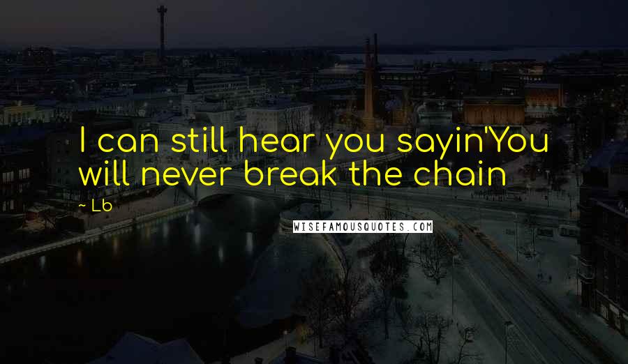 Lb Quotes: I can still hear you sayin'You will never break the chain