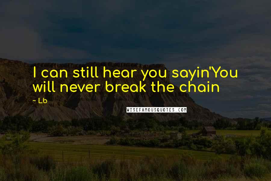 Lb Quotes: I can still hear you sayin'You will never break the chain