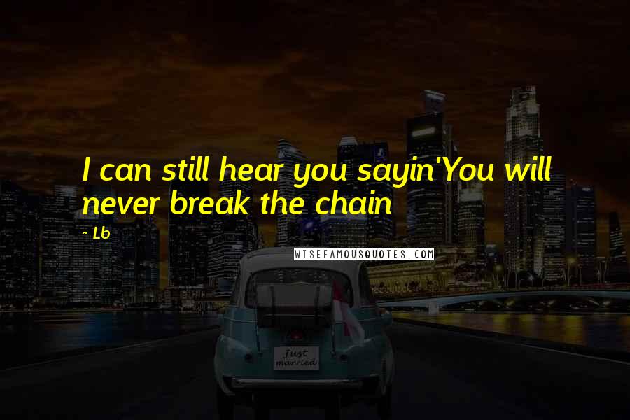 Lb Quotes: I can still hear you sayin'You will never break the chain