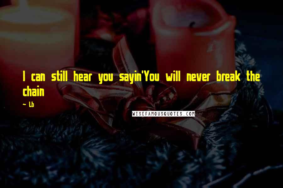 Lb Quotes: I can still hear you sayin'You will never break the chain