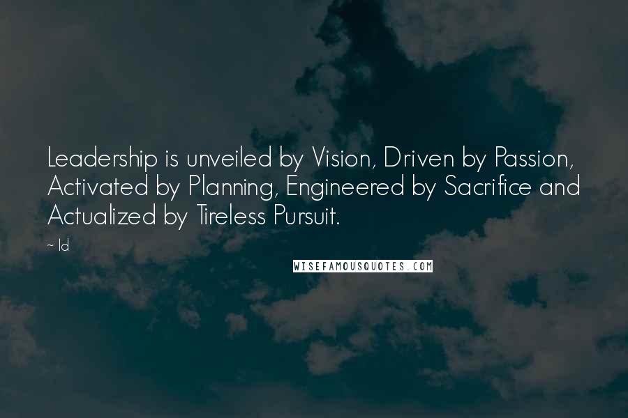 Ld Quotes: Leadership is unveiled by Vision, Driven by Passion, Activated by Planning, Engineered by Sacrifice and Actualized by Tireless Pursuit.