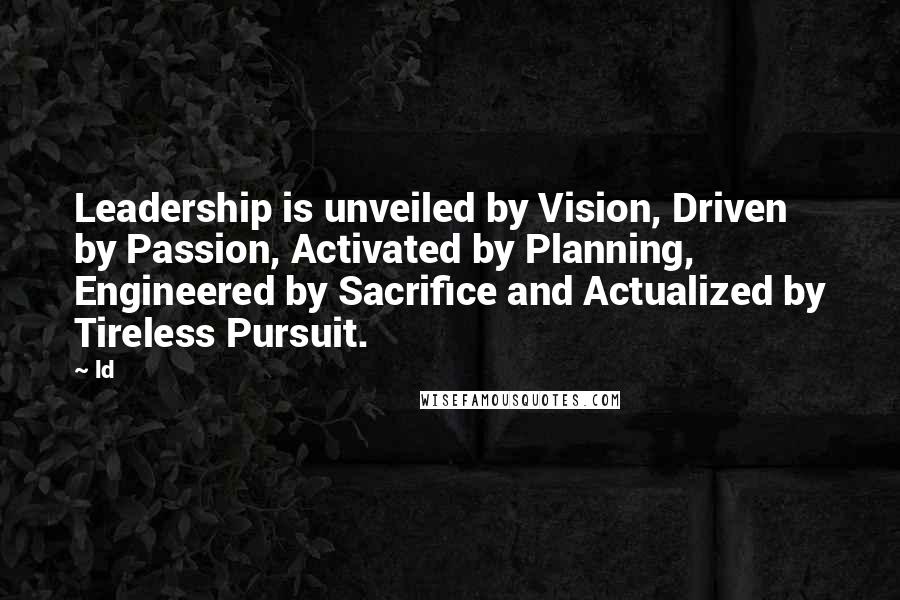 Ld Quotes: Leadership is unveiled by Vision, Driven by Passion, Activated by Planning, Engineered by Sacrifice and Actualized by Tireless Pursuit.