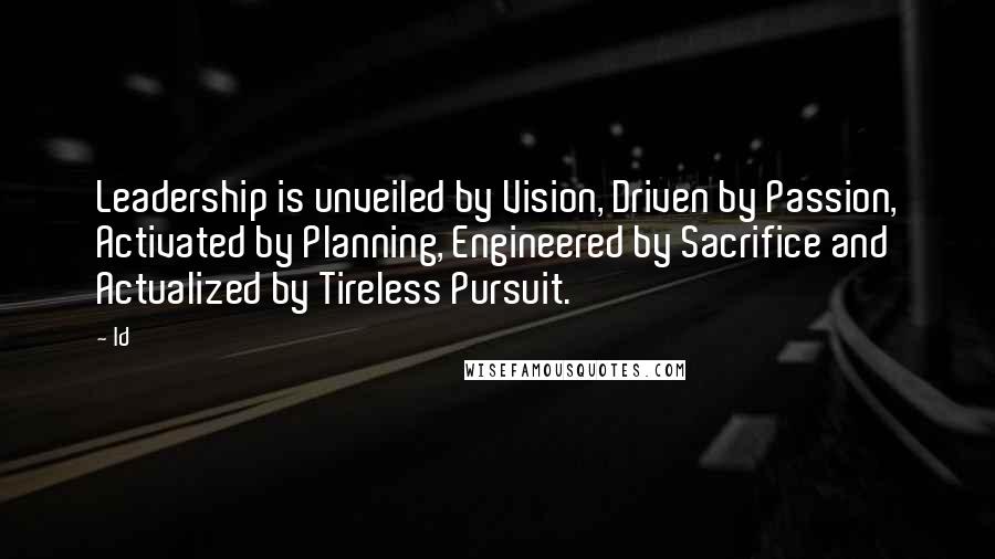 Ld Quotes: Leadership is unveiled by Vision, Driven by Passion, Activated by Planning, Engineered by Sacrifice and Actualized by Tireless Pursuit.