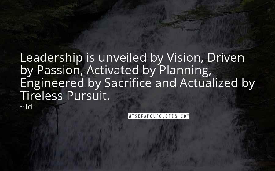 Ld Quotes: Leadership is unveiled by Vision, Driven by Passion, Activated by Planning, Engineered by Sacrifice and Actualized by Tireless Pursuit.