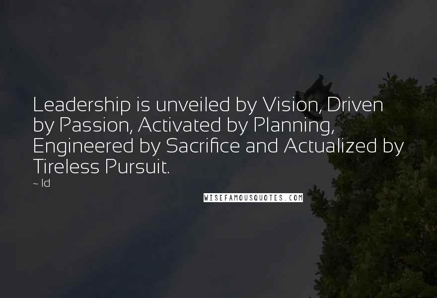 Ld Quotes: Leadership is unveiled by Vision, Driven by Passion, Activated by Planning, Engineered by Sacrifice and Actualized by Tireless Pursuit.