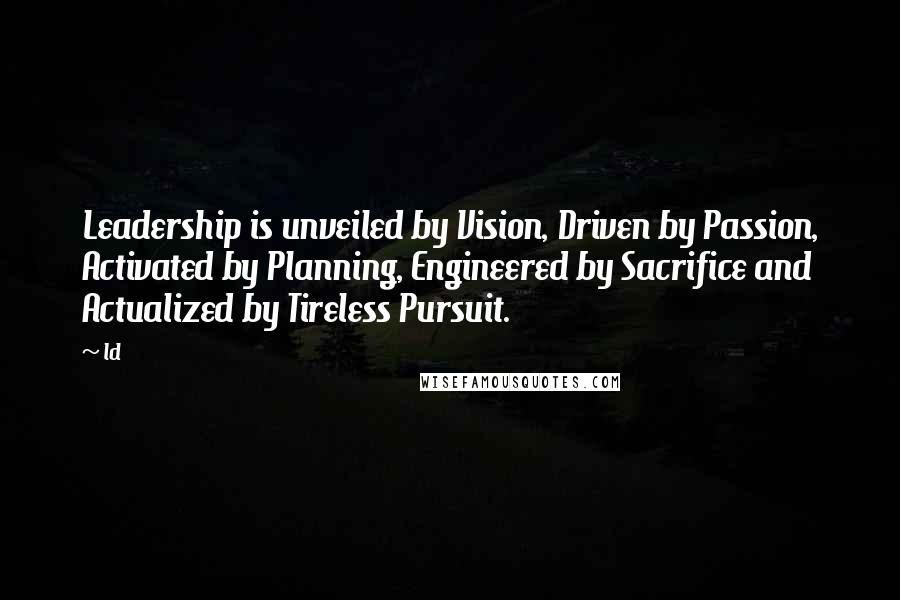 Ld Quotes: Leadership is unveiled by Vision, Driven by Passion, Activated by Planning, Engineered by Sacrifice and Actualized by Tireless Pursuit.