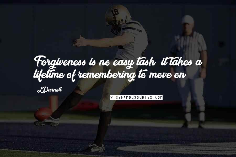 LDarnell Quotes: Forgiveness is no easy task; it takes a lifetime of remembering to move on
