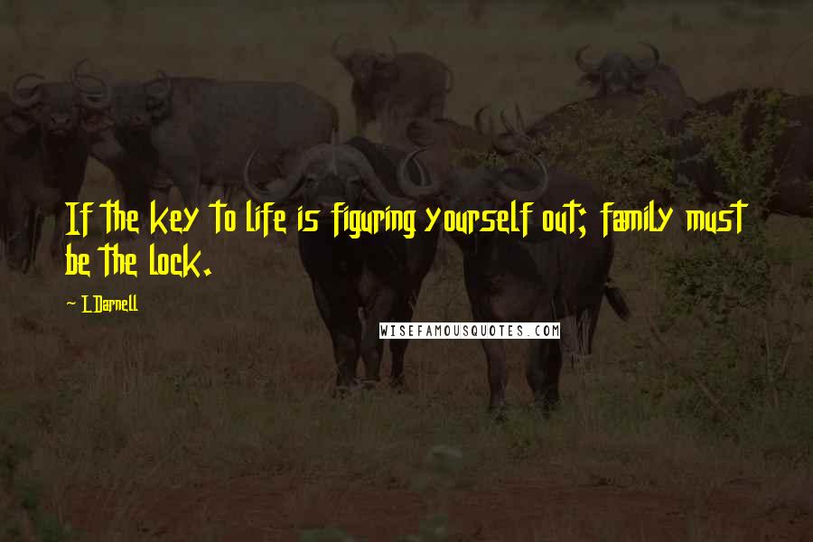 LDarnell Quotes: If the key to life is figuring yourself out; family must be the lock.