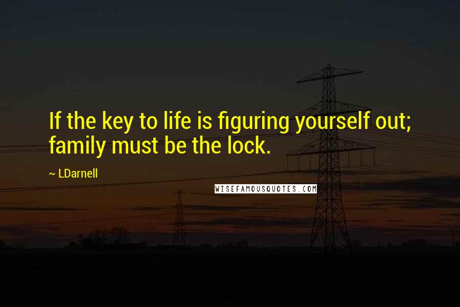 LDarnell Quotes: If the key to life is figuring yourself out; family must be the lock.