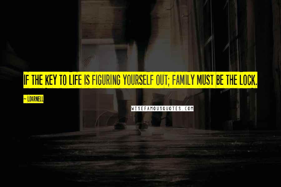 LDarnell Quotes: If the key to life is figuring yourself out; family must be the lock.