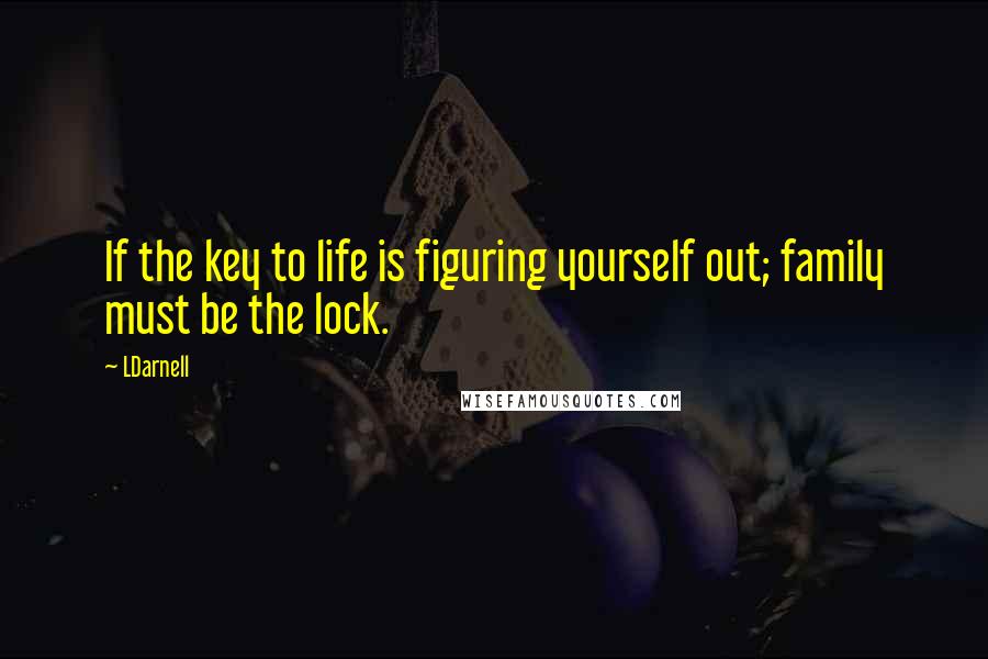 LDarnell Quotes: If the key to life is figuring yourself out; family must be the lock.