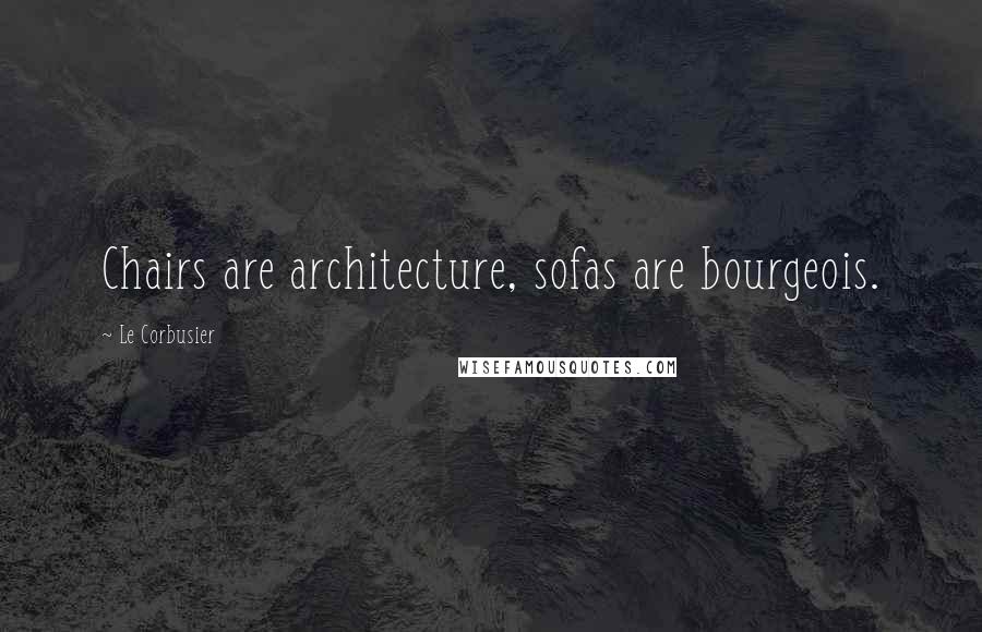 Le Corbusier Quotes: Chairs are architecture, sofas are bourgeois.