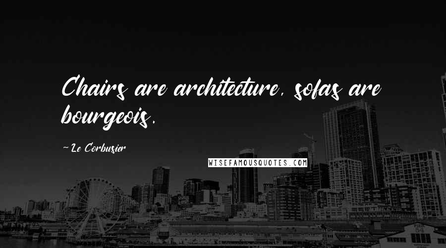 Le Corbusier Quotes: Chairs are architecture, sofas are bourgeois.