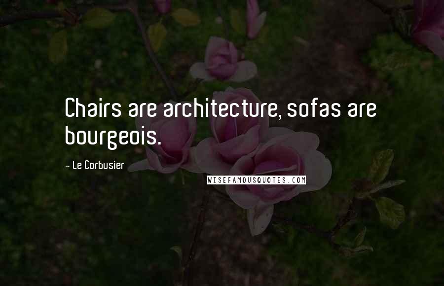 Le Corbusier Quotes: Chairs are architecture, sofas are bourgeois.